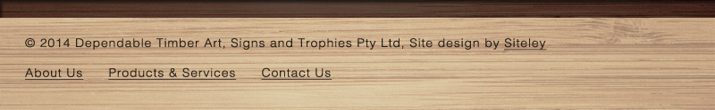 © 2014 Dependable Timber Art, Signs and Trophies Pty Ltd